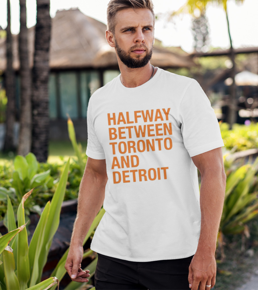 Halfway Between Toronto And Detroit T-Shirt