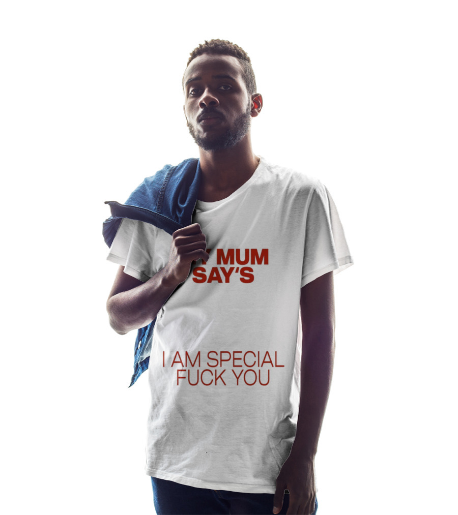 My Mum Says I Am Special Fuck You T-Shirt