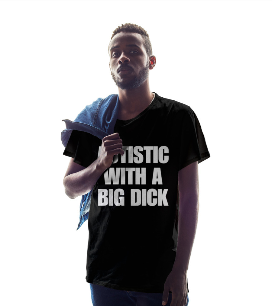 Autistic With A Big Dick Autism Awareness T-Shirt
