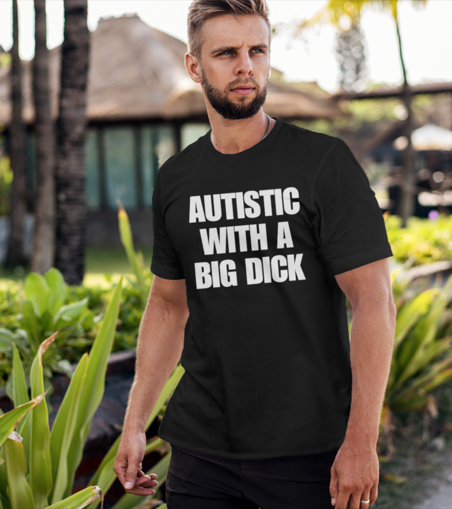Autistic With A Big Dick Autism Awareness T-Shirt