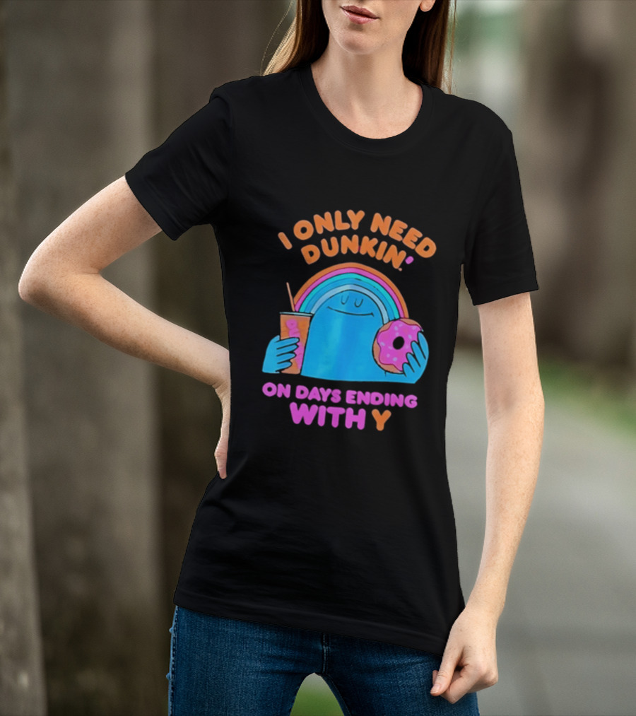 I Only Need Dunkin' Every Day With Rainbow Coffee And Donut T-Shirt