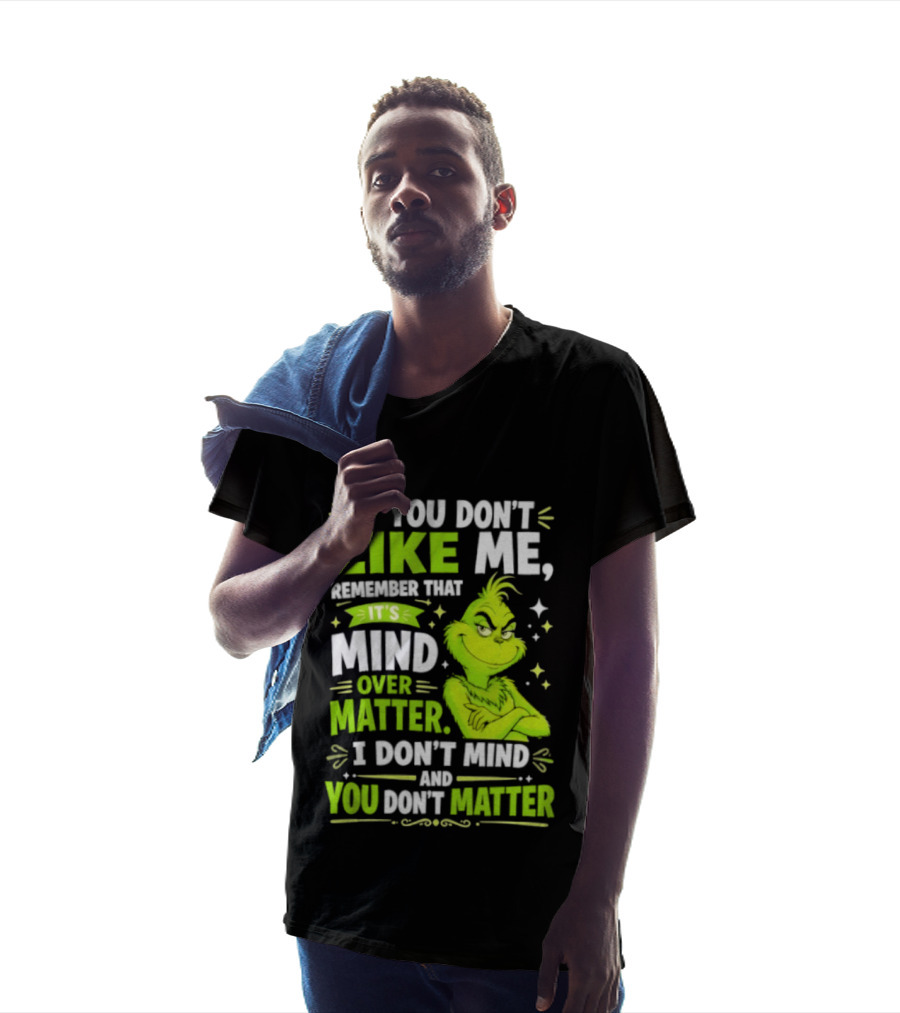 If You Don't Like Me Remember It's Mind Over Matter I Don't Mind And You Don't Matter The Grinch T-Shirt