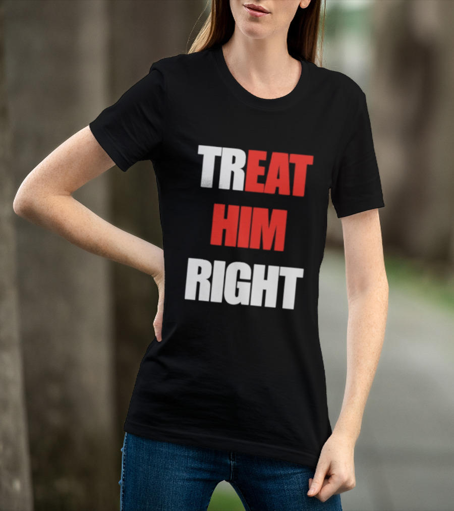 Treat Him Right Eat Him T-Shirt