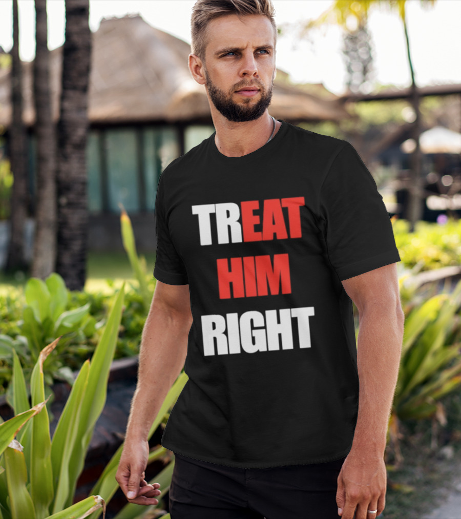 Treat Him Right Eat Him T-Shirt