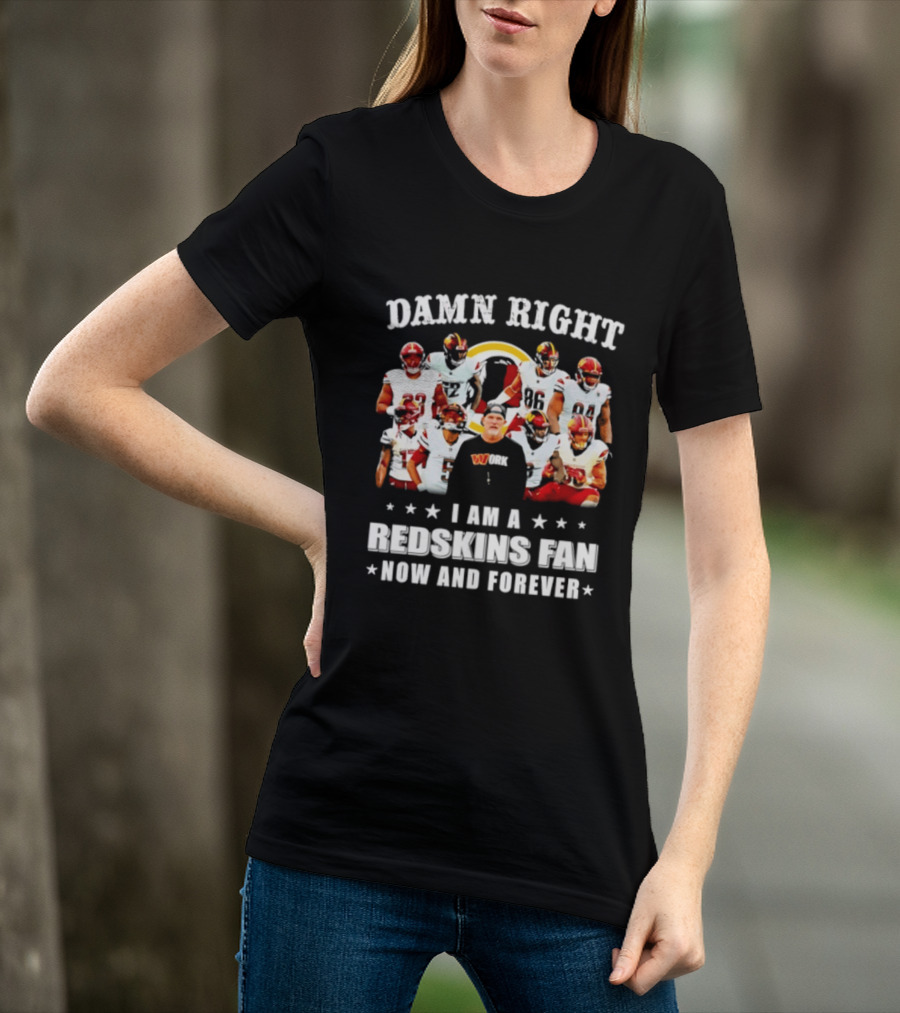 Damn Right I Am A Redskins Fan Now And Forever T-Shirt