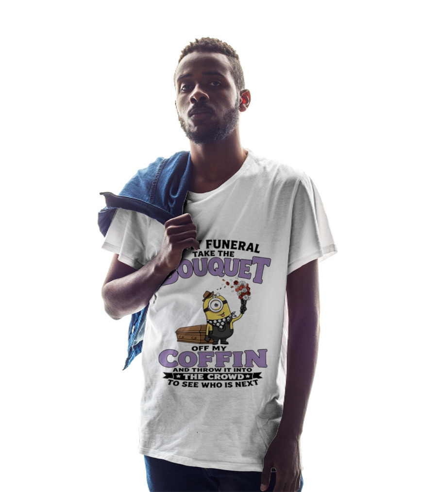 At My Funeral Take The Bouquet Off My Coffin Minion T-Shirt