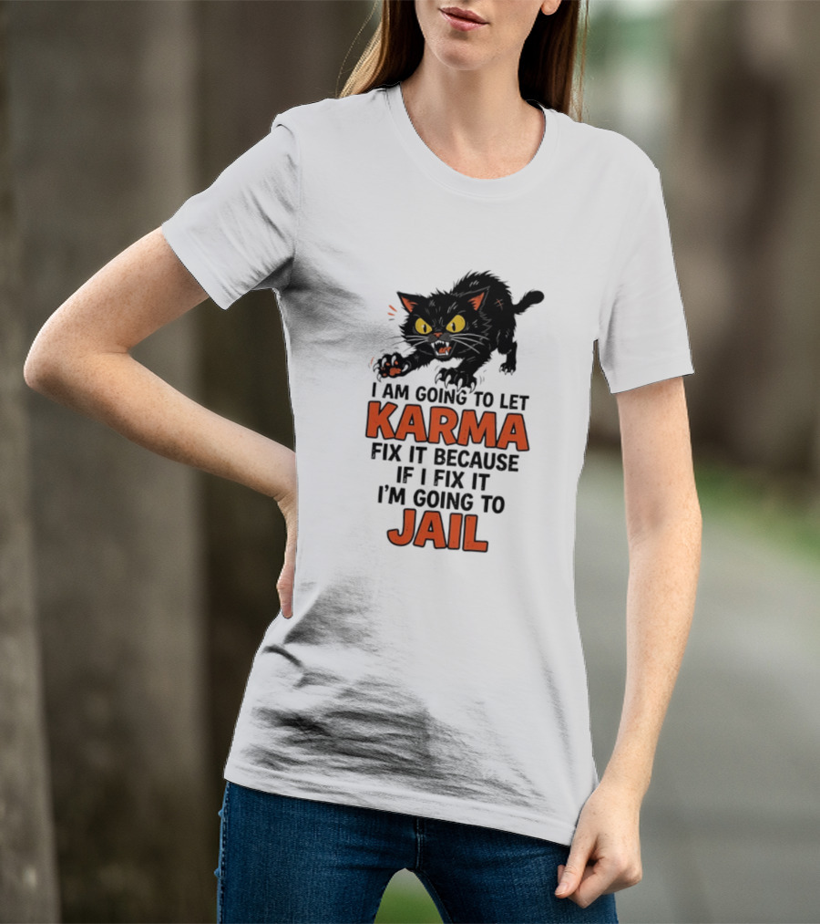 Karma Cat I Am Going To Let Karma Fix It If I Fix It I'm Going To Jail T-Shirt