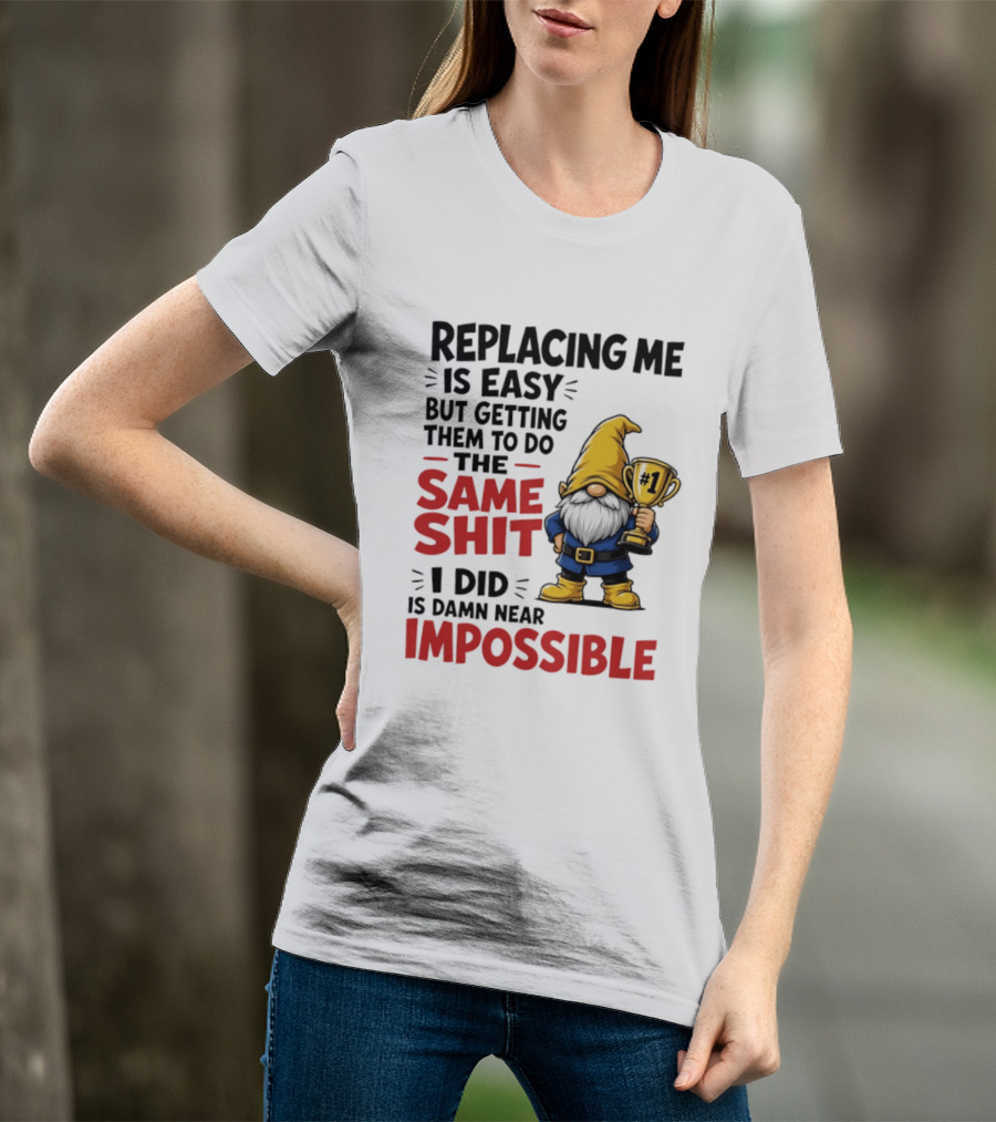 Gnome Replacing Me Is Easy But Doing The Same Shit I Did Is Impossible T-Shirt