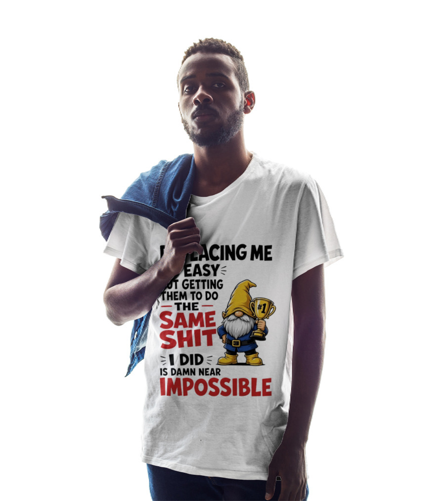 Gnome Replacing Me Is Easy But Doing The Same Shit I Did Is Impossible T-Shirt