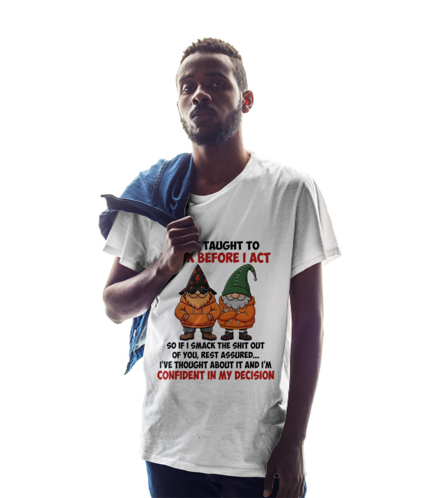 I Was Taught To Think Before I Act Gnomes Confident In My Decision T-Shirt