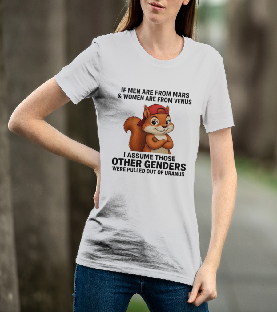 If Men Are From Mars And Women Are From Venus I Assume Those Other Genders Were Pulled Out Of Uranus Squirrel T-Shirt