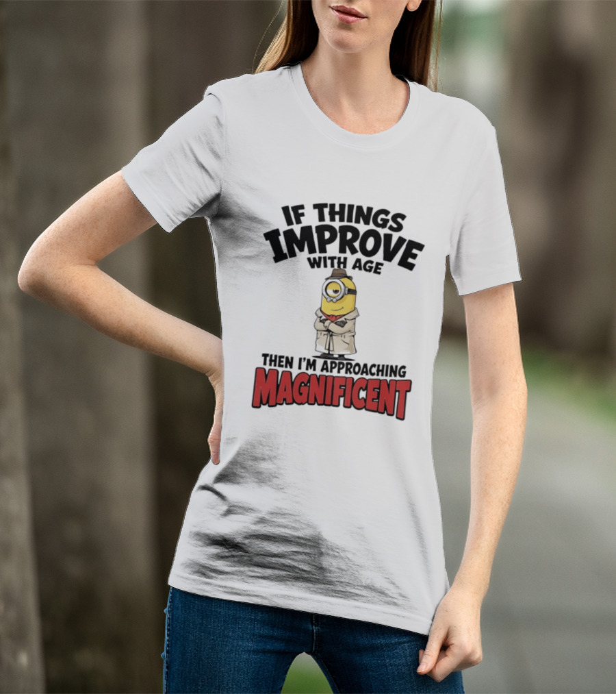 If Things Improve With Age Then I'm Approaching Magnificent Minion T-Shirt