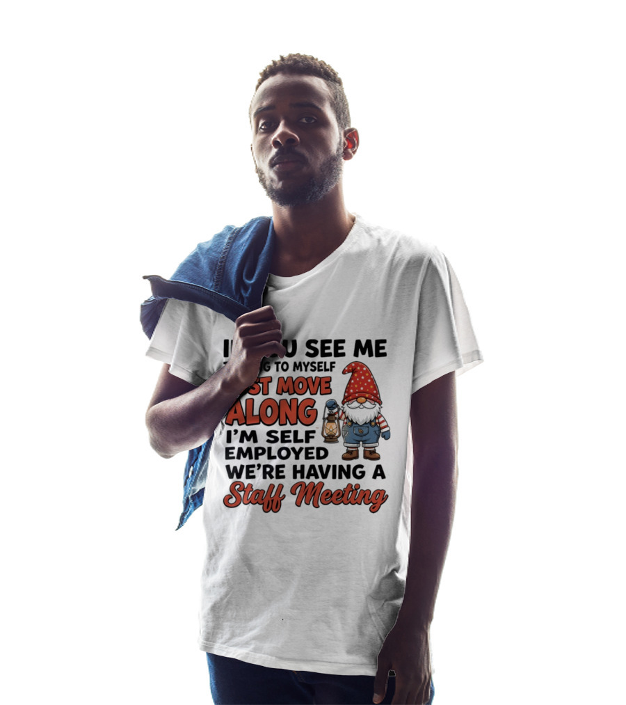 If You See Me Talking To Myself Just Move Along I'm Self Employed We're Having A Staff Meeting Gnome T-Shirt