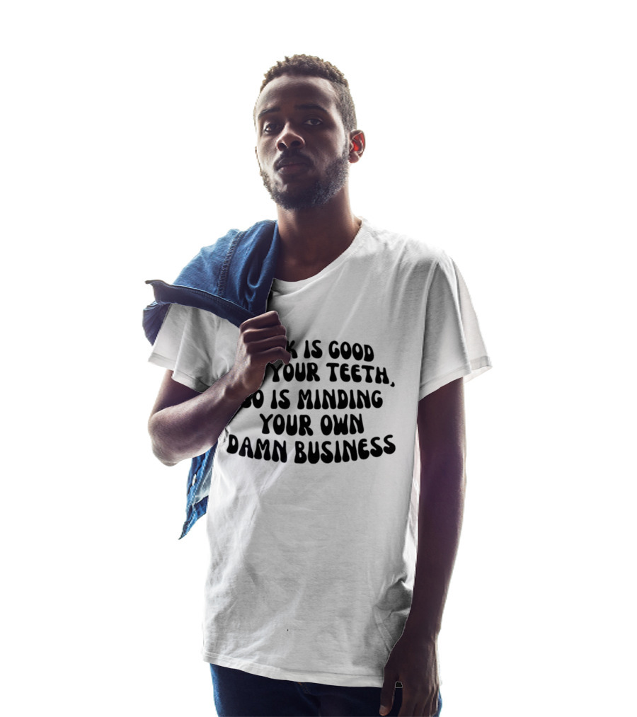 Milk Is Good For Your Teeth Minding Your Own Damn Business T-Shirt