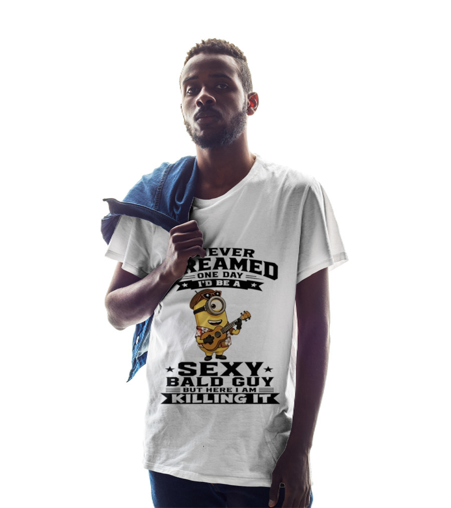 Minion I Never Dreamed One Day I'd Be A Sexy Bald Guy But Here I Am Killing It T-Shirt