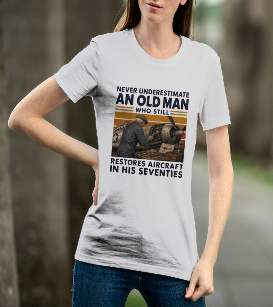 Never Underestimate An Old Man Who Still Restores Aircraft In His Seventies T-Shirt