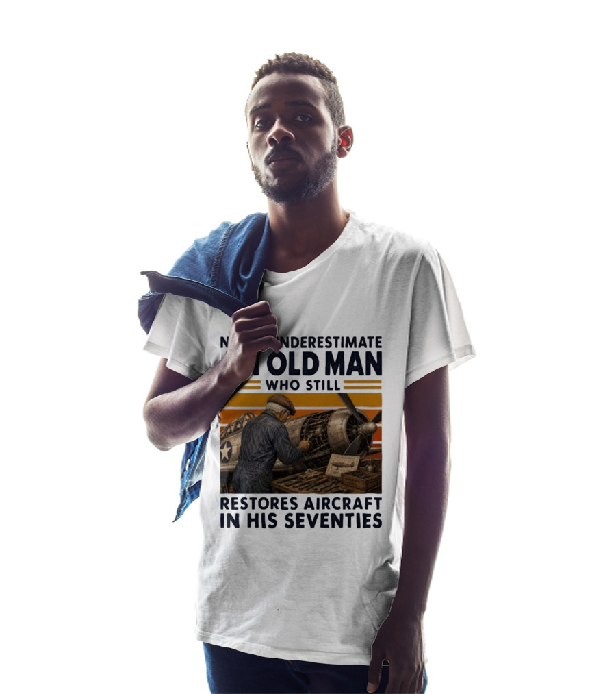 Never Underestimate An Old Man Who Still Restores Aircraft In His Seventies T-Shirt