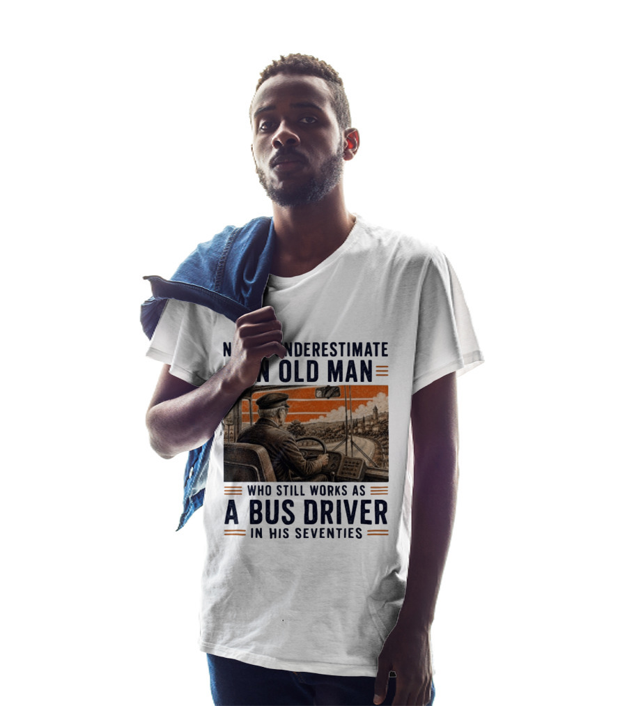 Never Underestimate An Old Man Who Still Works As A Bus Driver In His Seventies T-Shirt