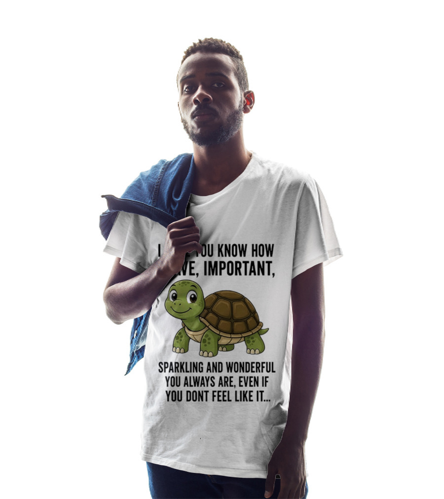 I Hope You Know How Brave Important Sparkling And Wonderful You Always Are Even If You Don't Feel Like It T-Shirt