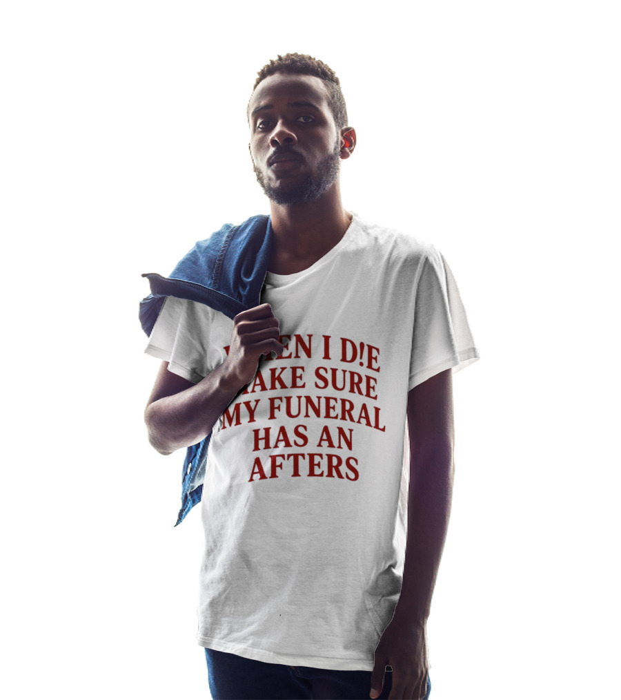 When I Die Make Sure My Funeral Has An Afters T-Shirt