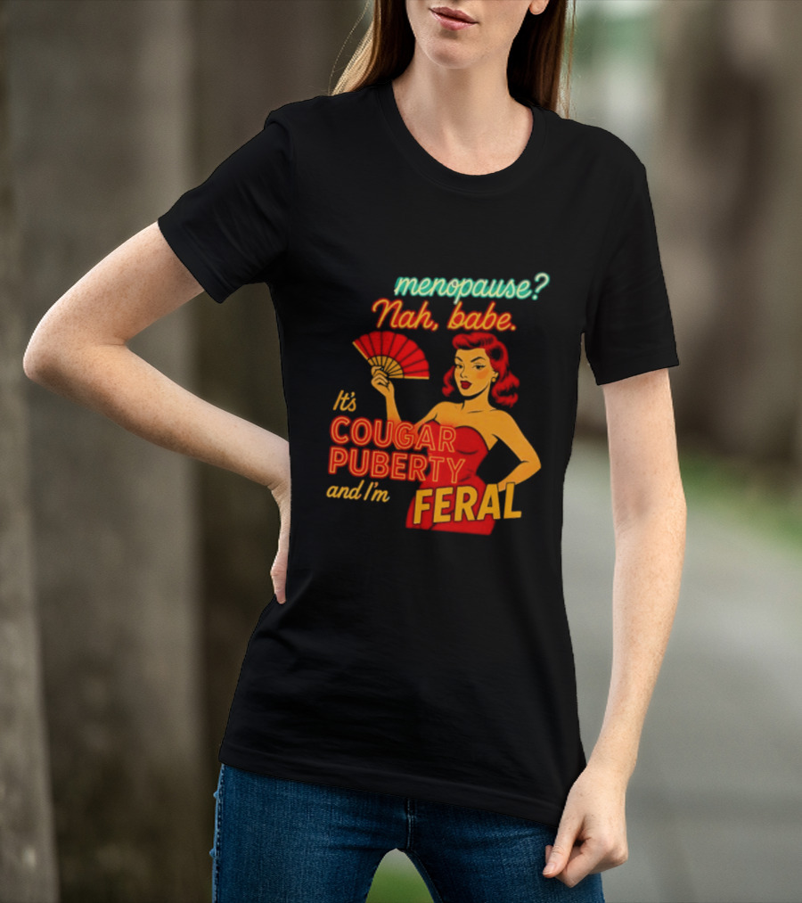 Menopause Nah Babe It's Cougar Puberty And I'm Feral T-Shirt
