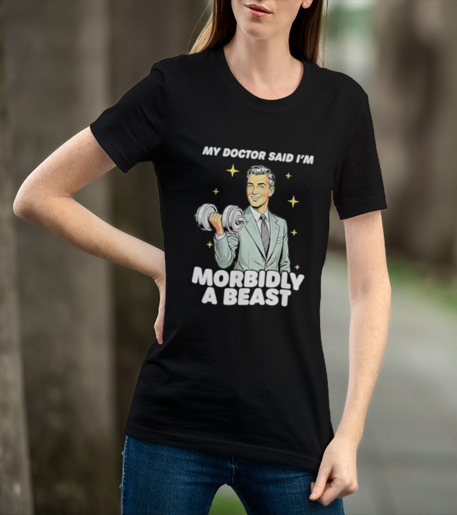 My Doctor Said I'm Morbidly A Beast Gym Humor Inspirational Fitness T-Shirt