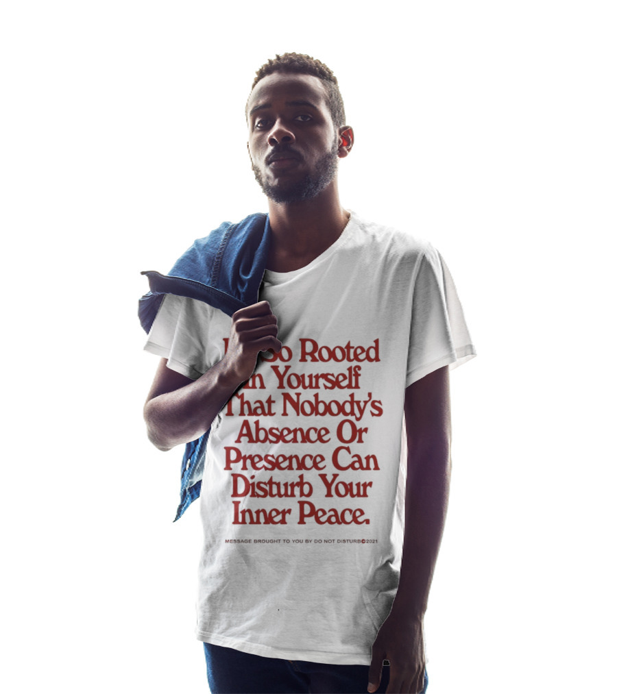Be So Rooted In Yourself That Nobody's Absence Or Presence Can Disturb Your Inner Peace T-Shirt