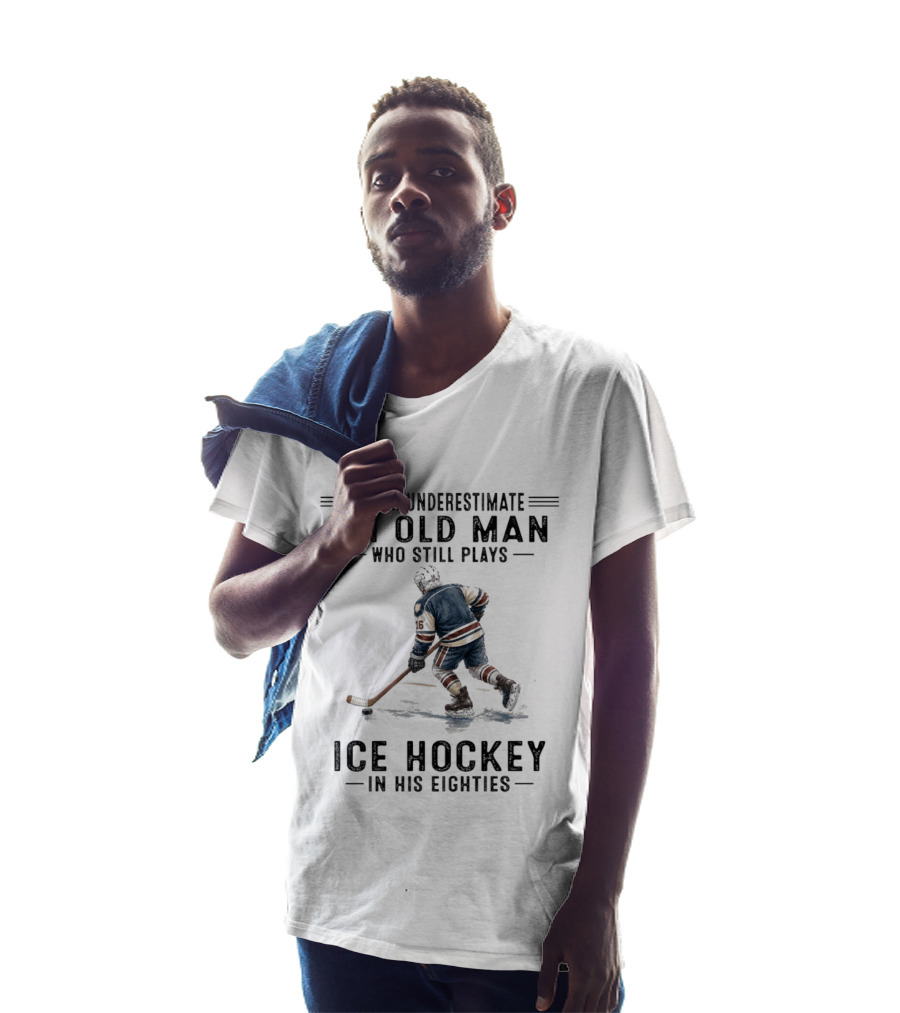 Never Underestimate An Old Man Who Still Plays Ice Hockey In His Eighties T-Shirt