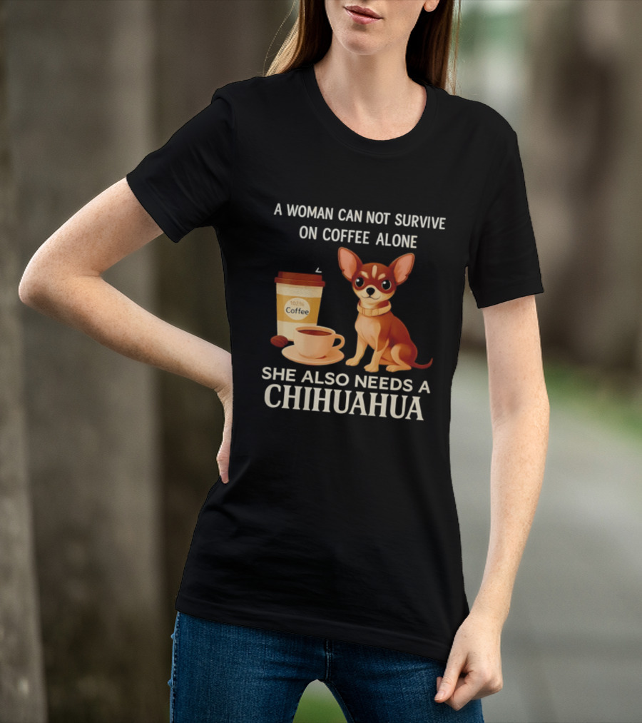 A Woman Can Not Survive On Coffee Alone She Also Needs A Chihuahua T-Shirt