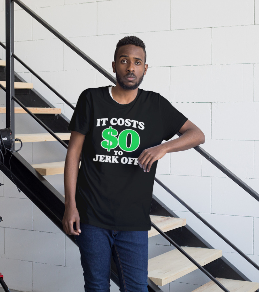 It Costs $0 To Jerk Off Funny Sarcastic Humor T-Shirt