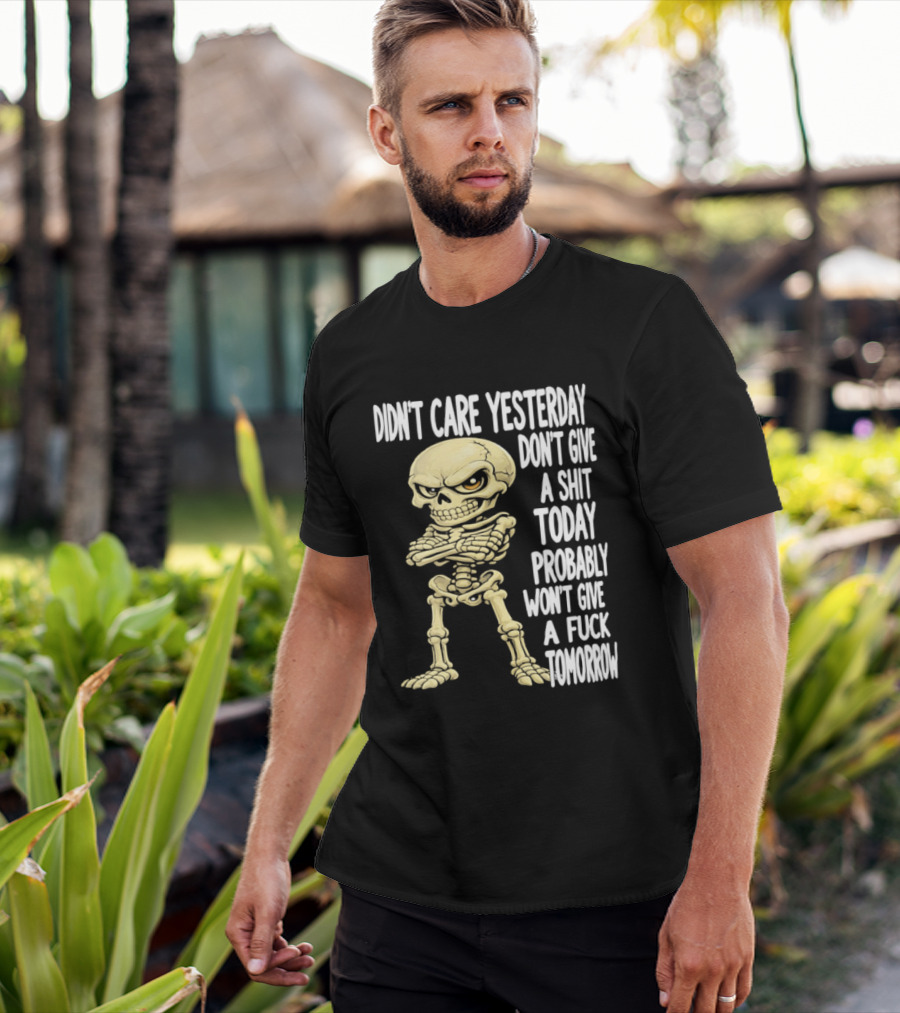 Didn't Care Yesterday Don't Give A Shit Today Probably Won't Give A Fuck Tomorrow Skeleton T-Shirt