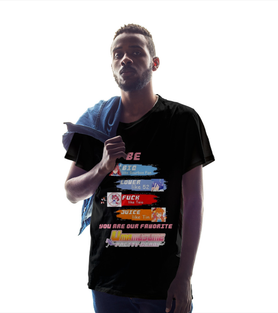 BE BIG Like Bourbon Fan LOVER Like 52 FUCK Like Teio JUICE Like Tin UMA MUSUME PRETTY DERBY You Are Our Favorite T-Shirt