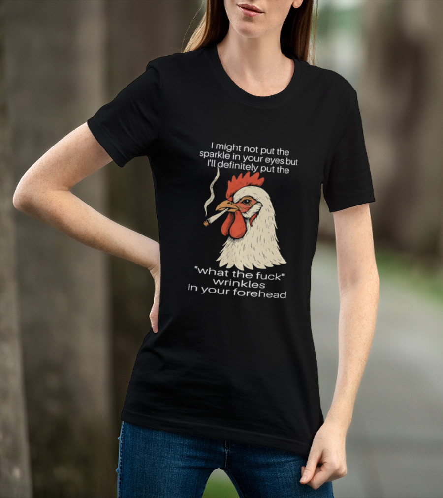 Chicken Cigar Humor I Might Not Put The Sparkle In Your Eyes But I'll Definitely Put The What The Wrinkles In Your Forehead T-Shirt