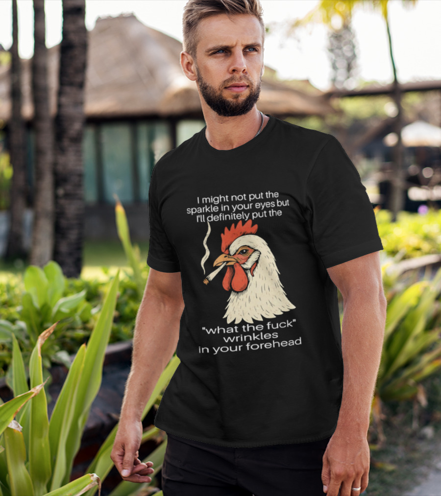 Chicken Cigar Humor I Might Not Put The Sparkle In Your Eyes But I'll Definitely Put The What The Wrinkles In Your Forehead T-Shirt
