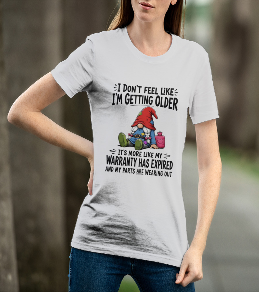 I Don't Feel Like I'm Getting Older Gnome Warranty Has Expired Parts Wearing Out T-Shirt