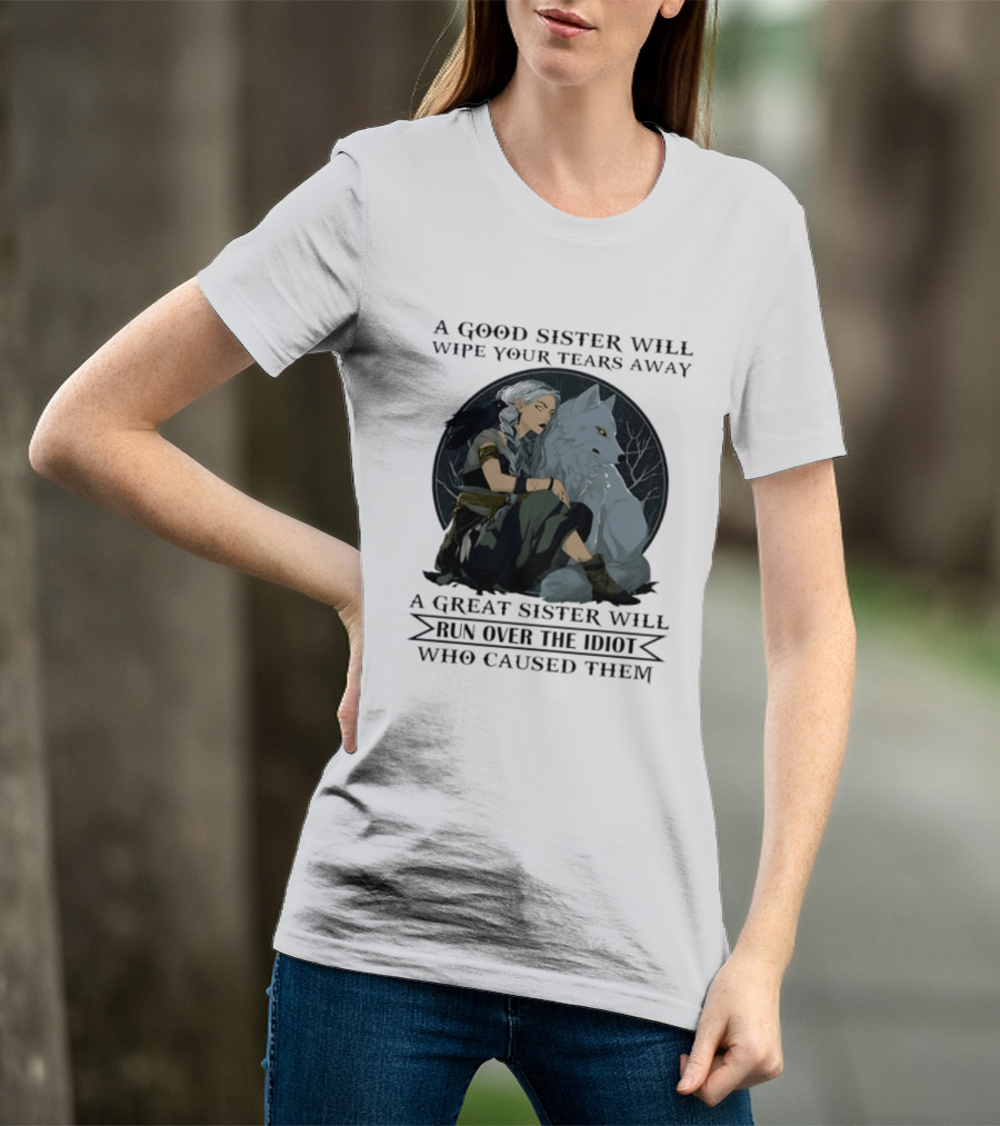 Wolf A Good Sister Wipe Your Tears Away A Great Sister Run Over The Idiot T-Shirt