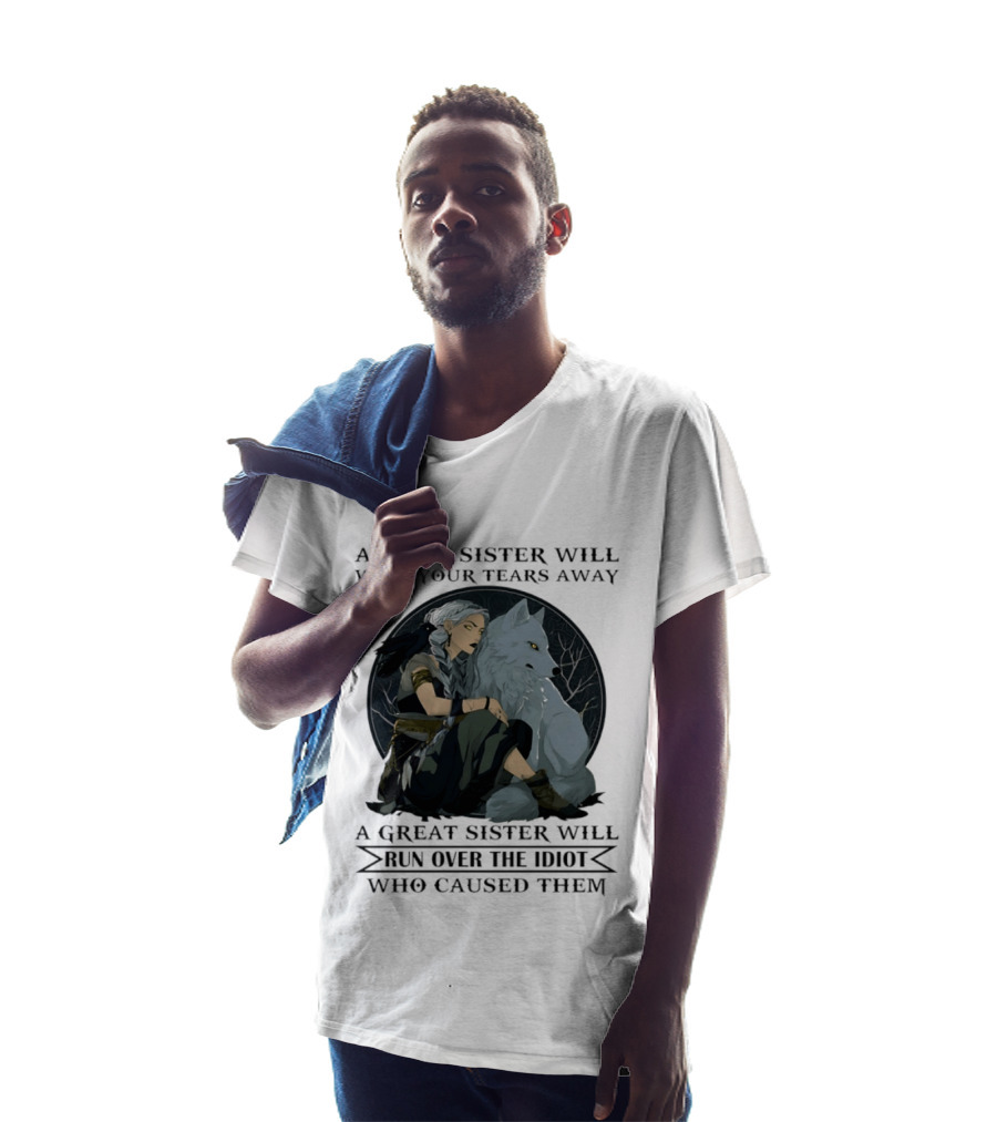 Wolf A Good Sister Wipe Your Tears Away A Great Sister Run Over The Idiot T-Shirt