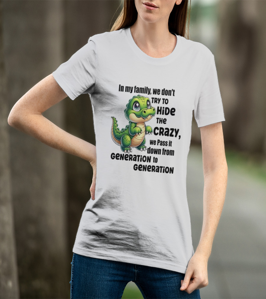 Crocodile In My Family We Don't Try To Hide The Crazy Pass It Down Generation To Generation T-Shirt