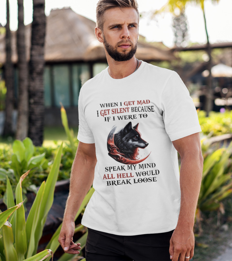When I Get Mad I Get Silent Because If I Were To Speak My Mind All Hell Would Break Loose Wolf T-Shirt