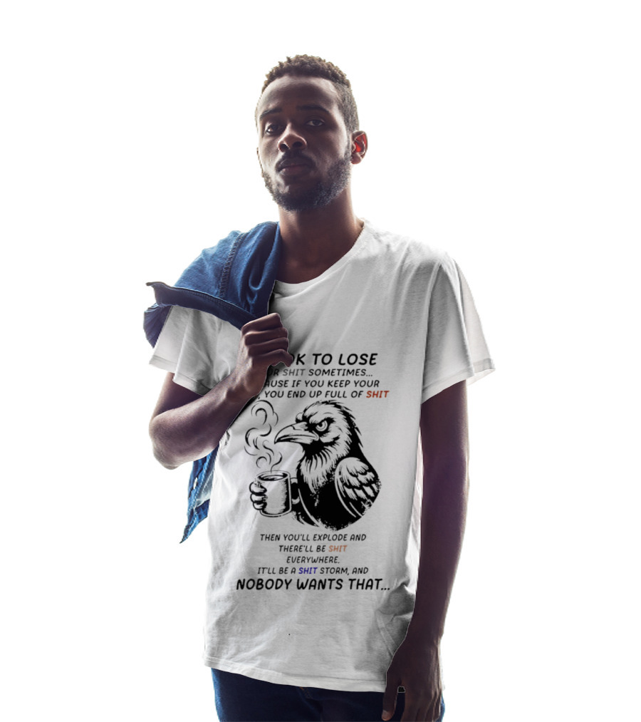 Crow It's Ok To Lose Your Shit Sometimes Full Of Shit Storm Nobody Wants That T-Shirt