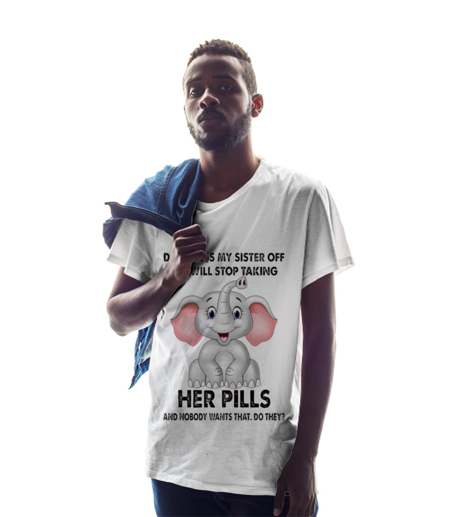 Don't Piss My Sister Off Elephant Humor She Will Stop Taking Her Pills T-Shirt
