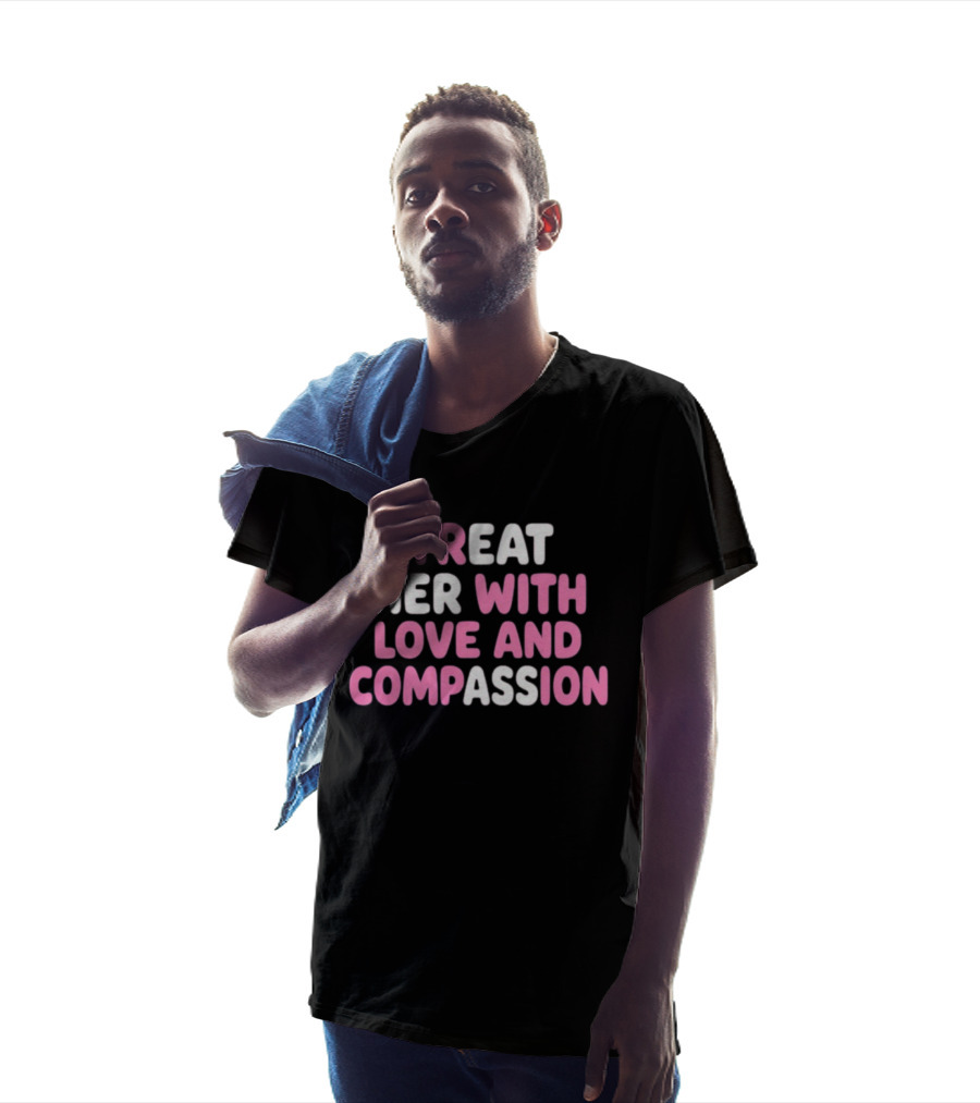 Treat Her With Love And Compassion Kindness T-Shirt