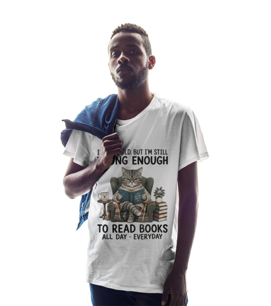 I May Be Old But I'm Still Young Enough To Read Books All Day Everyday T-Shirt