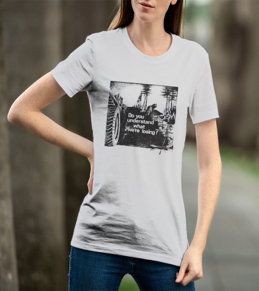 Do You Understand What We're Losing Environmental Awareness Preservation Message T-Shirt
