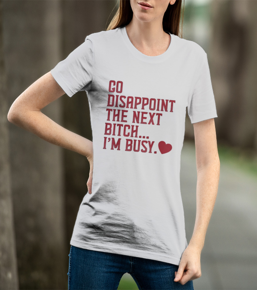 Go Disappoint The Next Bitch I'm Busy Heart T-Shirt