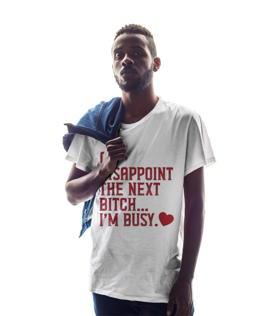Go Disappoint The Next Bitch I'm Busy Heart T-Shirt