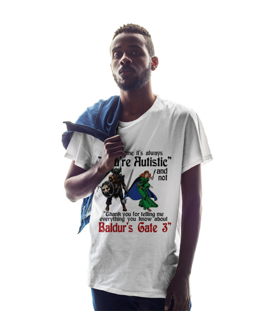 How Come It's Always You're Autistic And Not Thank You For Telling Me Everything You Know About Baldur's Gate 3 T-Shirt