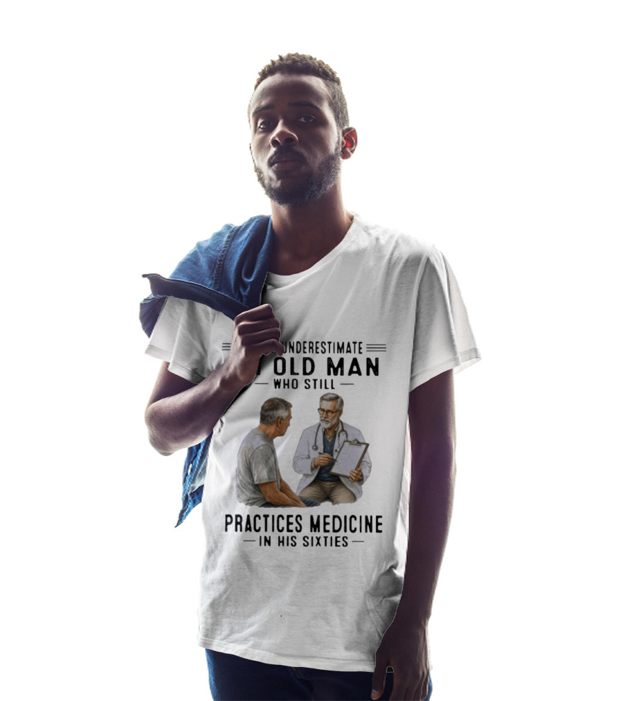 Never Underestimate An Old Man Practices Medicine In His Sixties T-Shirt