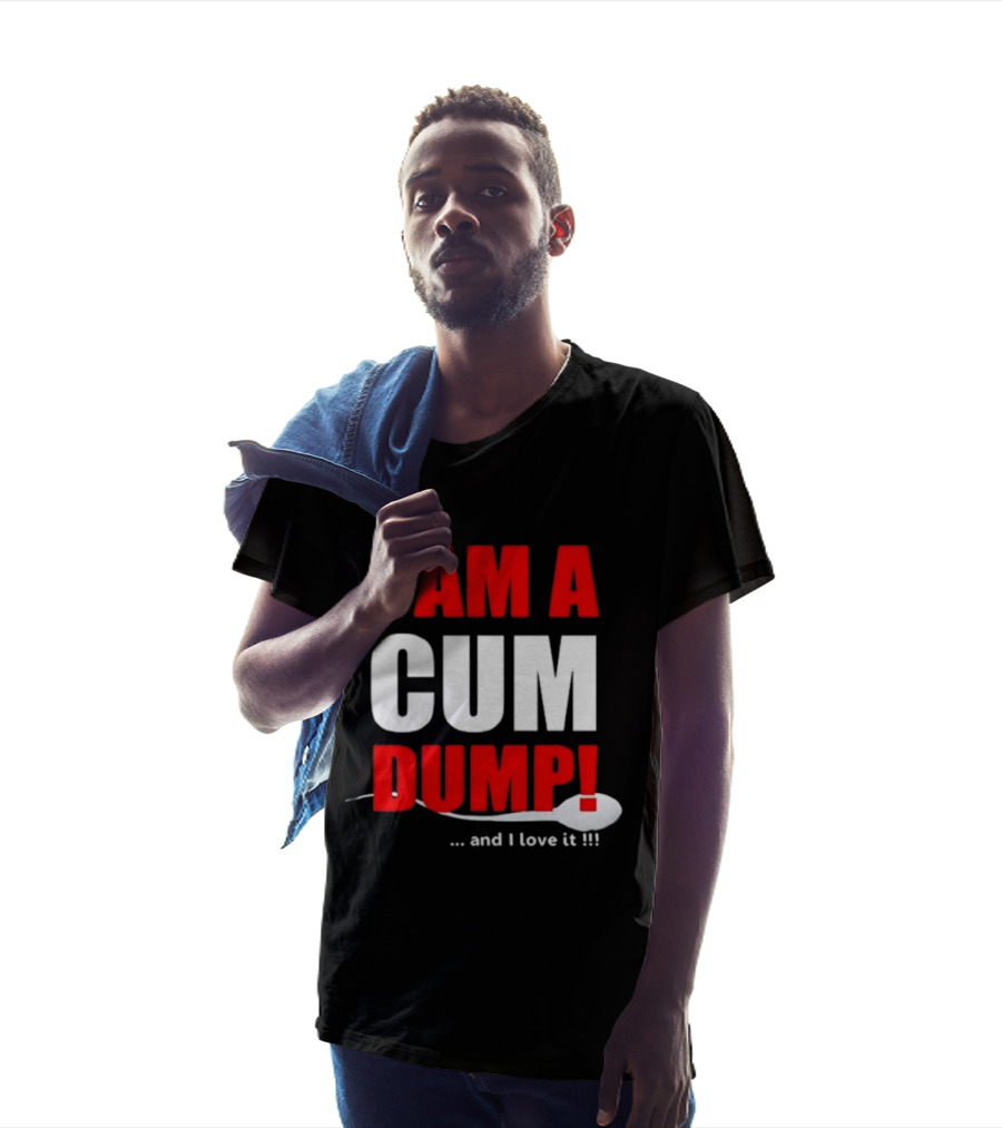 I Am A Cum Dump And I Love It T-Shirt