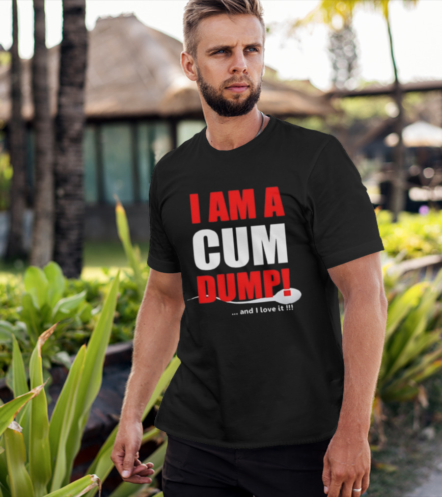 I Am A Cum Dump And I Love It T-Shirt